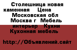 Столешница новая каменная  › Цена ­ 2 000 - Московская обл., Москва г. Мебель, интерьер » Кухни. Кухонная мебель   